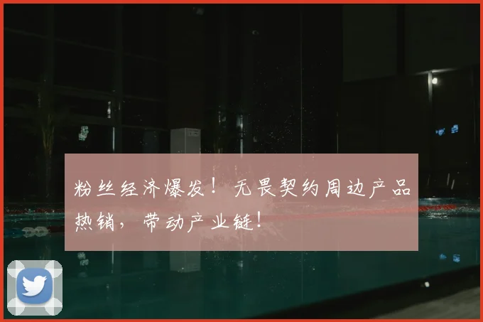 粉丝经济爆发！无畏契约周边产品热销，带动产业链！