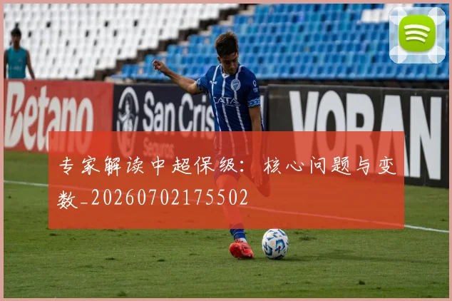 专家解读中超保级:核心问题与变数_20260702175502
