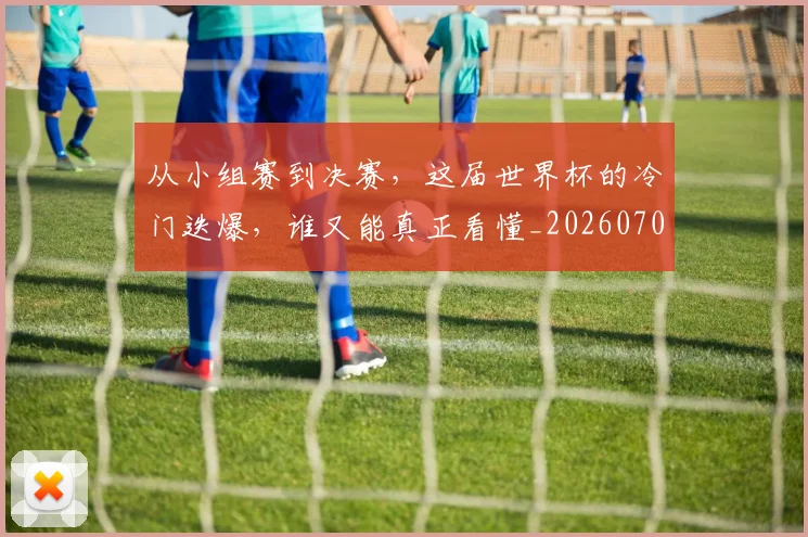 从小组赛到决赛，这届世界杯的冷门迭爆，谁又能真正看懂_20260703214436