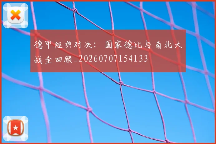德甲经典对决:国家德比与南北大战全回顾_20260707154133