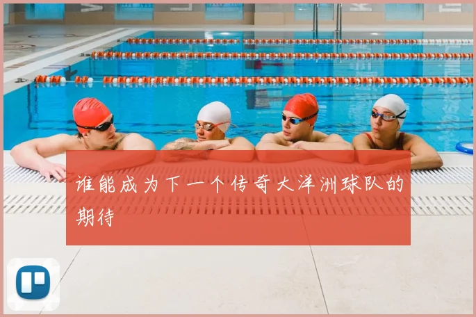 谁能成为下一个传奇大洋洲球队的期待