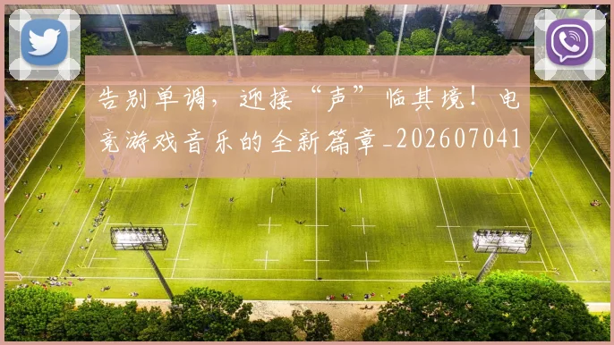 告别单调,迎接“声”临其境!电竞游戏音乐的全新篇章_20260704175558