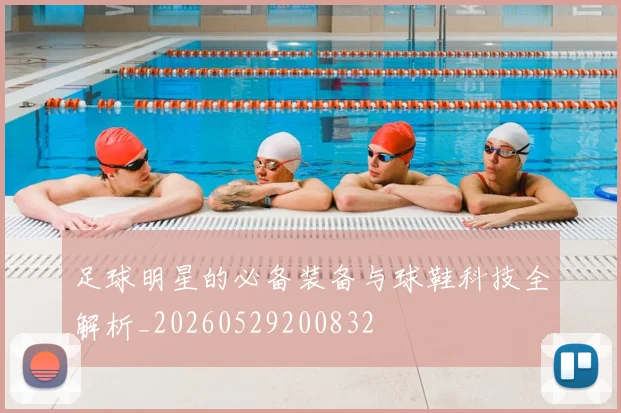 足球明星的必备装备与球鞋科技全解析_20260529200832