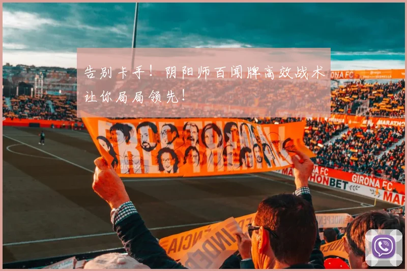 告别卡手！阴阳师百闻牌高效战术让你局局领先！