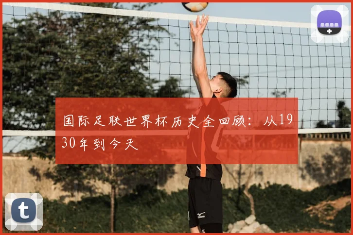 国际足联世界杯历史全回顾：从1930年到今天
