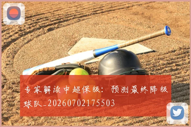 专家解读中超保级：预测最终降级球队_20260702175503