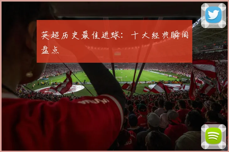 英超历史最佳进球：十大经典瞬间盘点