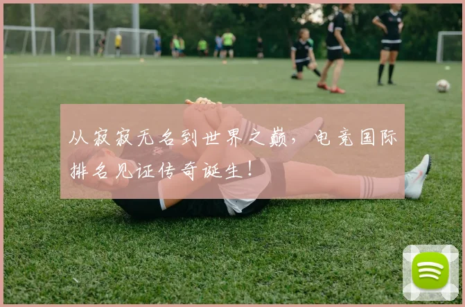 从寂寂无名到世界之巅，电竞国际排名见证传奇诞生！