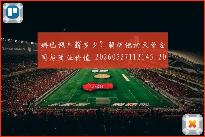 姆巴佩年薪多少？解析他的天价合同与商业价值_20260527112145_20260707023826