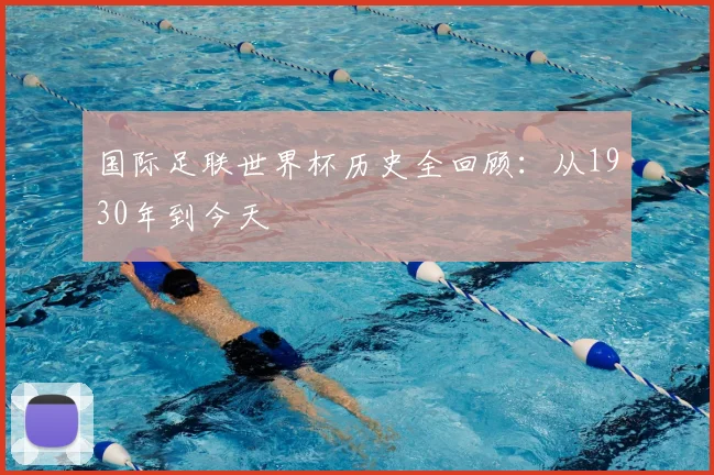 国际足联世界杯历史全回顾:从1930年到今天