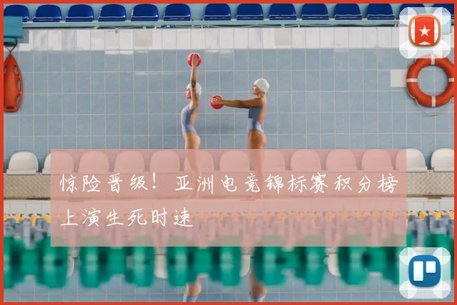 惊险晋级！亚洲电竞锦标赛积分榜上演生死时速