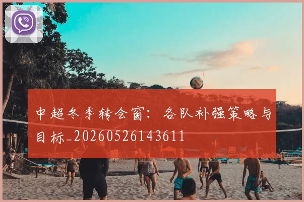 中超冬季转会窗:各队补强策略与目标_20260526143611