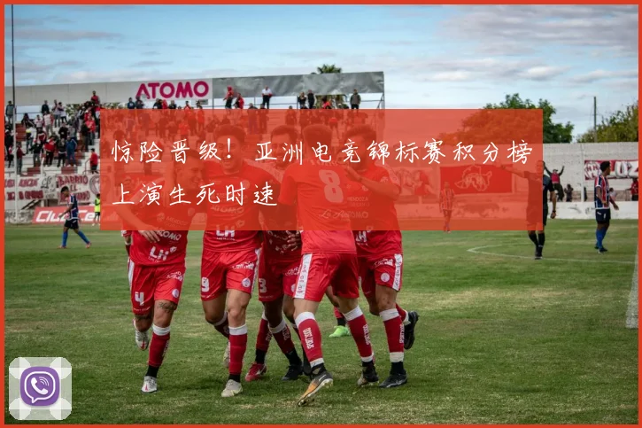 惊险晋级！亚洲电竞锦标赛积分榜上演生死时速