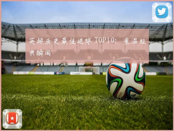 英超历史最佳进球 TOP10:重温经典瞬间